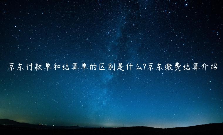 京東付款單和結(jié)算單的區(qū)別是什么?京東繳費結(jié)算介紹